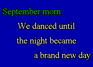 September mom

We danced until

the night became

a brand new day