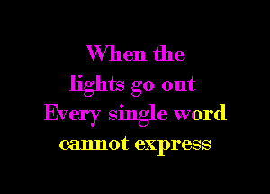 When the
lights go out

Every single word

cannot express

g