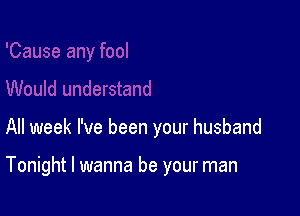 All week I've been your husband

Tonight I wanna be your man