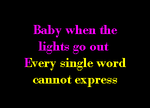 Baby when the
lights go out

Every single word

cannot express

g