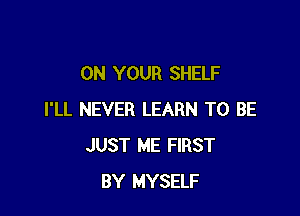 ON YOUR SHELF

I'LL NEVER LEARN TO BE
JUST ME FIRST
BY MYSELF