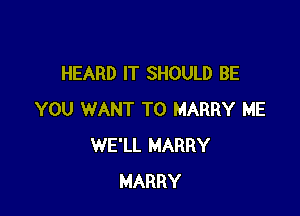 HEARD IT SHOULD BE

YOU WANT TO MARRY ME
WE'LL HARRY
HARRY