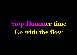 Stop Hammer time

Go with the flow