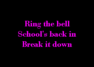 Ring the bell

School's back in
Break it down