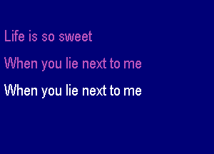 When you lie next to me