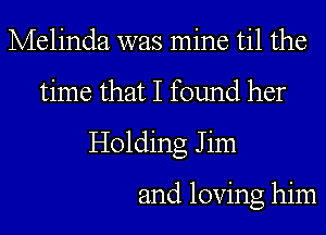 Melinda was mine til the
time that I found her
Holding Jim

and loving him