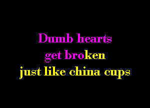 Dumb hearts

get broken

just like china cups
