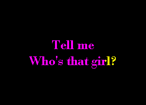 Tell me

Who's that girl?
