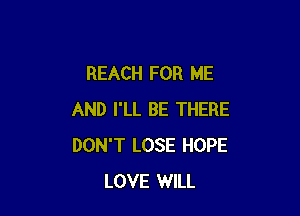 REACH FOR ME

AND I'LL BE THERE
DON'T LOSE HOPE
LOVE WILL