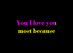 You I love you

most because