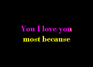 You I love you

most because