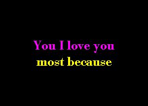 You I love you

most because