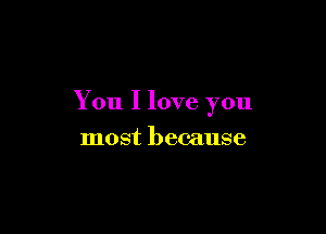 You I love you

most because