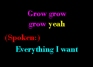Crow grow

grow yeah
( Sp okenz )

Everything I want