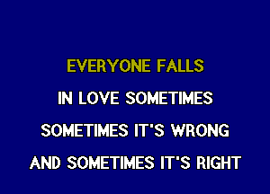 EVERYONE FALLS
IN LOVE SOMETIMES
SOMETIMES IT'S WRONG

AND SOMETIMES IT'S RIGHT l