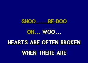 SHOO ...... BE-DOO

0H... W00...
HEARTS ARE OFTEN BROKEN
WHEN THERE ARE