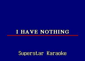 I HAVE NOTHING

Superstar Karaoke