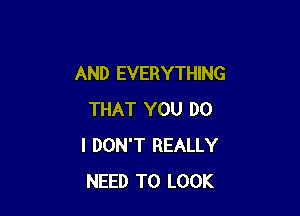 AND EVERYTHING

THAT YOU DO
I DON'T REALLY
NEED TO LOOK