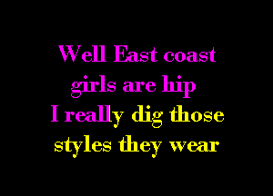 W ell East coast
girls are hip
I really dig those

styles they wear

g