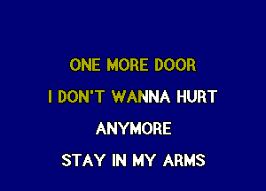 ONE MORE DOOR

I DON'T WANNA HURT
ANYMORE
STAY IN MY ARMS