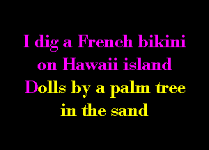 I dig a French bikini
011 Hawaii island

Dolls by a palm tree

in the sand