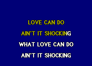 LOVE CAN DO

AIN'T IT SHOCKING
WHAT LOVE CAN DO
AIN'T IT SHOCKING