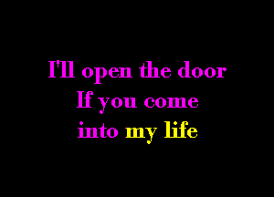 I'll open the door

If you come
into my life