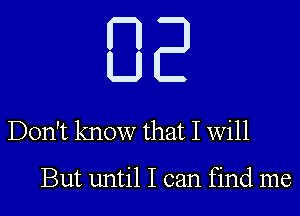 BE

Don't know that I will

But until I can find me