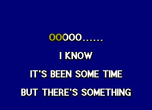 00000 ......

I KNOW
IT'S BEEN SOME TIME
BUT THERE'S SOMETHING