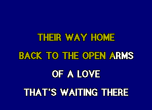 THEIR WAY HOME

BACK TO THE OPEN ARMS
OF A LOVE
THAT'S WAITING THERE