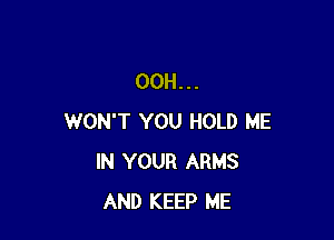 00H...

WON'T YOU HOLD ME
IN YOUR ARMS
AND KEEP ME