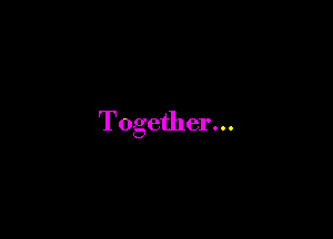 Together...