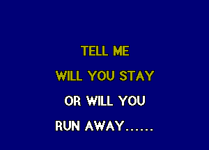 TELL ME

WILL YOU STAY
0R WILL YOU
RUN AWAY ......