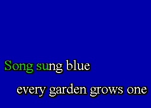 Song sung blue

every garden grows one