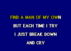 FIND A MAN OF MY OWN

BUT EACH TIME I TRY
I JUST BREAK DOWN
AND CRY