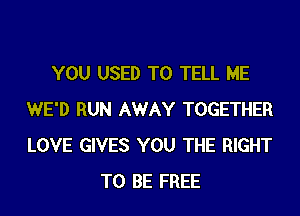 YOU USED TO TELL ME
WE'D RUN AWAY TOGETHER
LOVE GIVES YOU THE RIGHT

TO BE FREE