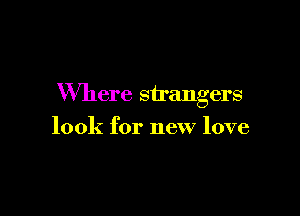 Where suangers

look for new love