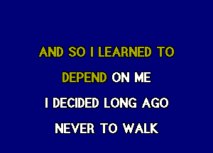 AND SO I LEARNED T0

DEPEND ON ME
I DECIDED LONG AGO
NEVER T0 WALK