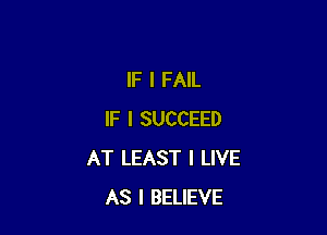 IF I FAIL

IF I SUCCEED
AT LEAST I LIVE
AS I BELIEVE