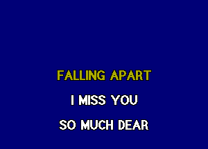 FALLING APART
I MISS YOU
SO MUCH DEAR