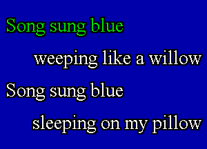 Song sung blue
weeping like a willow

Song sung blue

sleeping on my pillow