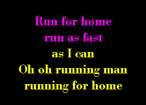 Run for home
run as fast
as I can

Oh oh running man

running for home I