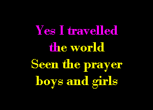 Y es I travelled
the world

Seen the prayer

boys and girls