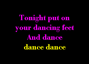 Tonight put on
your dancing feet

And dance

dance dance

g