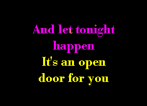 And let tonight
happ en

It's an open

door for you