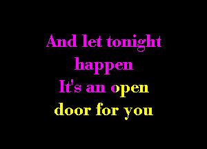 And let tonight
happ en

It's an open

door for you
