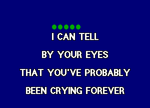 I CAN TELL

BY YOUR EYES
THAT YOU'VE PROBABLY
BEEN CRYING FOREVER