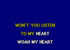 WON'T YOU LISTEN
TO MY HEART
WOAH MY HEART