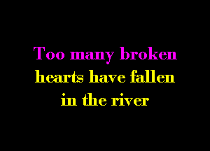 Too many broken
hearts have fallen
in the river

g
