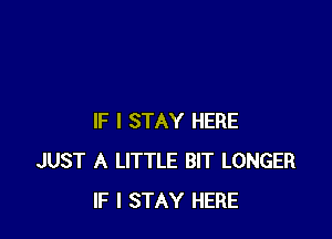 IF I STAY HERE
JUST A LITTLE BIT LONGER
IF I STAY HERE